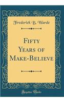 Fifty Years of Make-Believe (Classic Reprint)