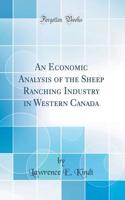 An Economic Analysis of the Sheep Ranching Industry in Western Canada (Classic Reprint)