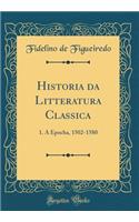 Historia Da Litteratura Classica: 1. a Epocha, 1502-1580 (Classic Reprint)