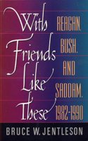 With Friends Like These: Reagan, Bush, & Saddam, 1982-1990