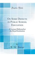On Some Defects in Public School Education: A Lecture Delivered at the Royal Institution (Classic Reprint)