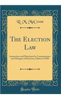The Election Law: Instructions and Directions for Commissioners and Managers of Elections, Edition of 1909 (Classic Reprint)