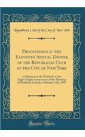 Proceedings at the Eleventh Annual Dinner of the Republican Club of the City of New York: Celebrated at the Waldorf on the Eighty-Eight Anniversary of the Birthday of Abraham Lincoln, February 12th, 1897 (Classic Reprint)