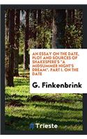 Essay on the Date, Plot and Sources of Shakespere's a Midsummer Night's Dream. Part I. on the Date