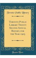 Toronto Public Library Twenty Second Annual Report, for the Year 1905 (Classic Reprint)