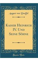Kaiser Heinrich IV. Und Seine Söhne (Classic Reprint)