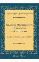 Weather Modification Operations in California: October 1, 1966 September 30, 1967 (Classic Reprint)