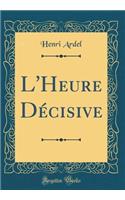 L'Heure Dï¿½cisive (Classic Reprint)