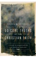 50 Core Truths of the Christian Faith: A Guide to Understanding and Teaching Theology