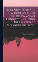 Early History of India, From 600 B.C. to the Muhammadan Conquest, Including the Invasion of Alexander the Great