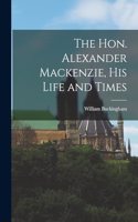 Hon. Alexander Mackenzie, His Life and Times