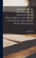 Biographical Dictionary of Ministers and Preachers of the Welsh Calvinistic Methodist Body [microfor