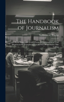 Handbook of Journalism; All About Newspaper Work.--Facts and Information of Vital Moment to the Journalist and to All Who Would Enter This Calling