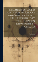 Elements of Euclid for the use of Schools and Colleges, Books I, II, III ... Authorized by the Education Department of Ontario