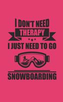 I Don't Need Therapy I Just Neeed to Go Snowboarding