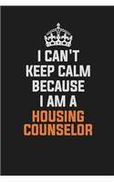 I Can't Keep Calm Because I Am a Housing Counselor: Inspirational Life Quote Blank Lined Notebook 6x9 Matte Finish