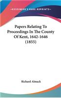 Papers Relating To Proceedings In The County Of Kent, 1642-1646 (1855)