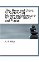 Life, Here and There, Or, Sketches of Society and Adventure at Far-Apart Times and Places