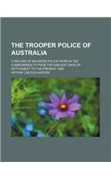 The Trooper Police of Australia; A Record of Mounted Police Work in the Commonwealth from the Earliest Days of Settlement to the Present Time: (English)