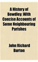 A History of Bewdley; With Concise Accounts of Some Neighbouring Parishes