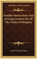 Familiar Instructions and Evening Lectures on All the Truths of Religion