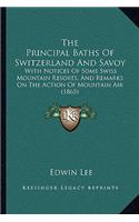 Principal Baths Of Switzerland And Savoy: With Notices Of Some Swiss Mountain Resorts, And Remarks On The Action Of Mountain Air (1865)