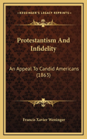 Protestantism And Infidelity: An Appeal To Candid Americans (1863)