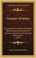 Footsteps Of Spirits: A Collection Of Upwards Of Seventy Well-Authenticated Stories Of Dreams, Impressions, Sounds, And Appearances (1859)