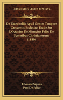 De Tauroboliis Apud Gentes Tempore Crescentis Ecclesiae; Etude Sur L'Octavius De Minucius Felix; De Sceleribus Christianorum (1880)