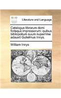 Catalogus Librorum Domi Forisque Impressorum: Quibus Bibliopolium Suum Nuperrime Adauxit Gulielmus Innys.