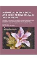 Historical Sketch Book and Guide to New Orleans and Environs; With Map. Illustrated with Many Original Engravings; And Containing Exhaustive Accounts of the Traditions, Historical Legends, and Remarkable Localities of the Creole City