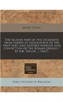 The Second Part of the Dissuasive from Popery in Vindication of the First Part, and Further Reproof and Conviction of the Roman Errors / By Jer. Taylor ... (1667): (English)