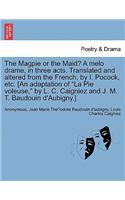 The Magpie or the Maid? a Melo Drame, in Three Acts. Translated and Altered from the French, by I. Pocock, Etc. [an Adaptation of La Pie Voleuse, by L. C. Caigniez and J. M. T. Baudouin d'Aubigny.]
