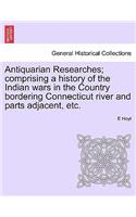 Antiquarian Researches; Comprising a History of the Indian Wars in the Country Bordering Connecticut River and Parts Adjacent, Etc.: (English)