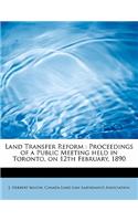 Land Transfer Reform: Proceedings of a Public Meeting Held in Toronto, on 12th February, 1890