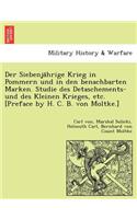 Der Siebenja¨hrige Krieg in Pommern und in den benachbarten Marken. Studie des Detaschements- und des Kleinen Krieges, etc. [Preface by H. C. B. von Moltke.]