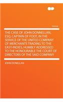 The Case of John Donnellan, Esq. Captain of Foot, in the Service of the United Company of Merchants Trading to the East-Indies, Humbly Addressed to the Honourable the Court of Directors of the Said Company: (English)