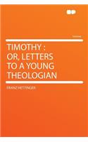 Timothy: Or, Letters to a Young Theologian: Or, Letters to a Young Theologian