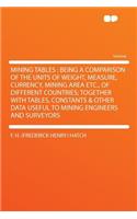 Mining Tables: Being a Comparison of the Units of Weight, Measure, Currency, Mining Area Etc., of Different Countries; Together with Tables, Constants & Other Data