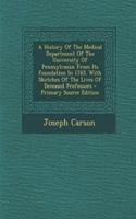 A History of the Medical Department of the University of Pennsylvania: From Its Foundation in 1765. with Sketches of the Lives of Deceased Professors: From Its Foundation in 1765. with Sketches of the Lives of Deceased Professors