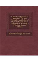 A Practical System of Rhetoric, Or, the Principles and Rules of Style: Inferred from Examples of Writing - Primary Source Edition