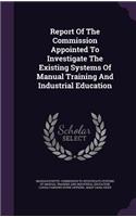 Report Of The Commission Appointed To Investigate The Existing Systems Of Manual Training And Industrial Education