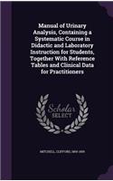 Manual of Urinary Analysis, Containing a Systematic Course in Didactic and Laboratory Instruction for Students, Together With Reference Tables and Clinical Data for Practitioners