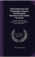 Observations On The Topography, Climate, And Prevalent Diseases Of The Island Of Jersey