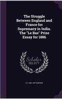 The Struggle Between England and France for Supremacy in India. The Le Bas Prize Essay for 1886