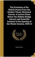 Evolution of the British Drama From the Earliest Times; Historical Survey. A Lecture Given Before the Hebden Bridge Literary and Scientific Institute at the Opening of the Winter Session, 1909-10