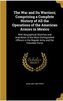 The War and Its Warriors; Comprising a Complete History of All the Operations of the American Armies in Mexico