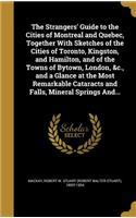 Strangers' Guide to the Cities of Montreal and Quebec, Together With Sketches of the Cities of Toronto, Kingston, and Hamilton, and of the Towns of Bytown, London, &c., and a Glance at the Most Remarkable Cataracts and Falls, Mineral Springs And...