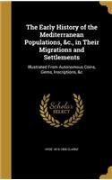 The Early History of the Mediterranean Populations, &c., in Their Migrations and Settlements: Illustrated From Autonomous Coins, Gems, Inscriptions, &c