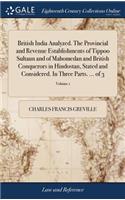 British India Analyzed. the Provincial and Revenue Establishments of Tippoo Sultaun and of Mahomedan and British Conquerors in Hindostan, Stated and Considered. in Three Parts. ... of 3; Volume 1